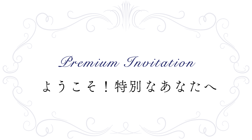 Premium Invitation ようこそ！特別なあなたへ